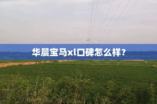 华晨宝马xl口碑怎么样？
