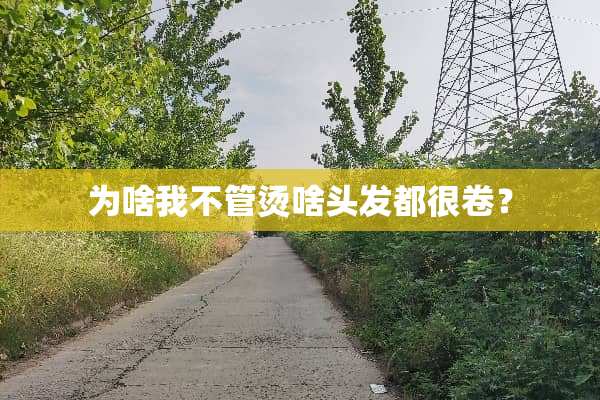 为啥我不管烫啥头发都很卷？