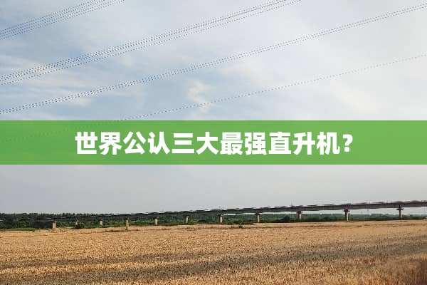 世界公认三大最强直升机？