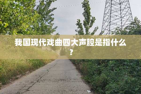 我国现代戏曲四大声腔是指什么？