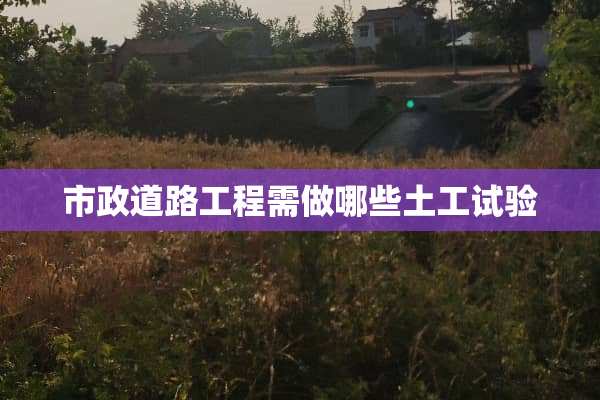 市政道路工程需做哪些土工试验