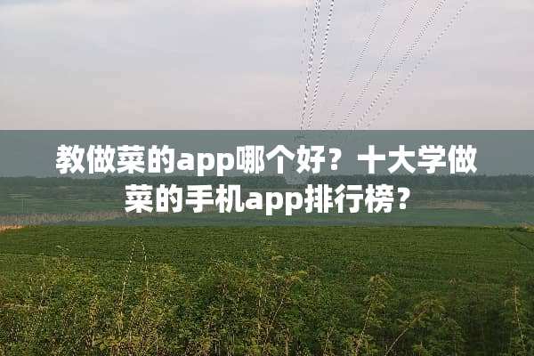教做菜的app哪个好？十大学做菜的手机app排行榜？
