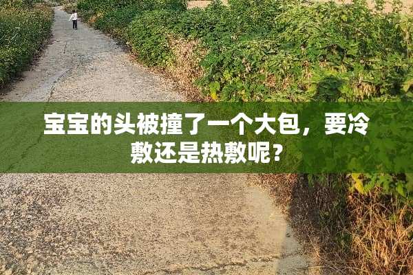 宝宝的头被撞了一个大包，要冷敷还是热敷呢？