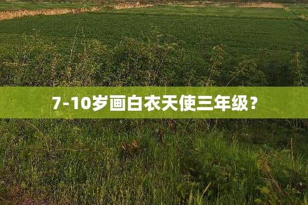 7-10岁画白衣天使三年级？