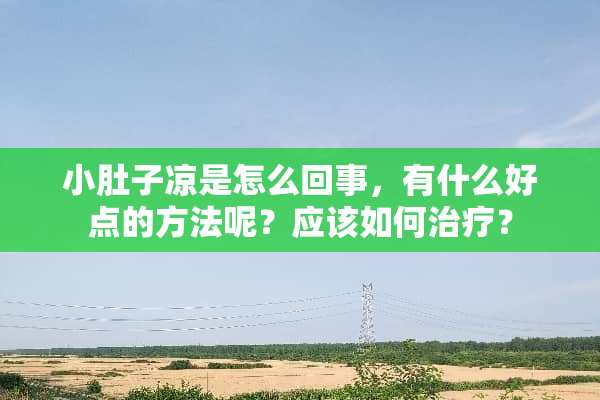 小肚子凉是怎么回事，有什么好点的方法呢？应该如何治疗？
