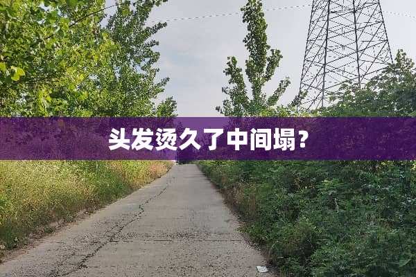 头发烫久了中间塌？