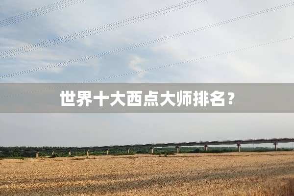 世界十大西点大师排名？