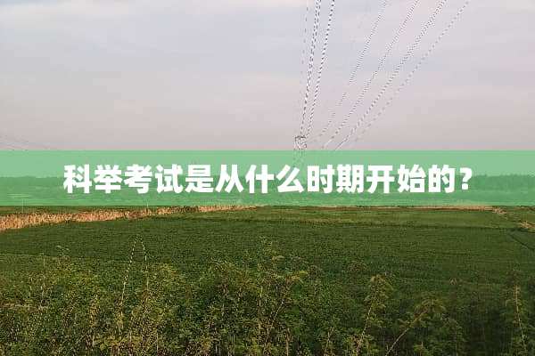 科举考试是从什么时期开始的？