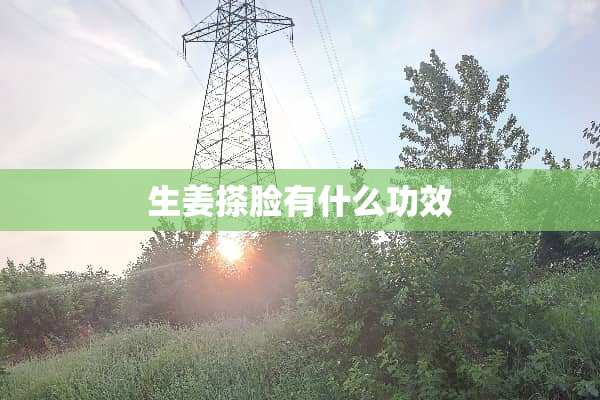 生姜搽脸有什么功效