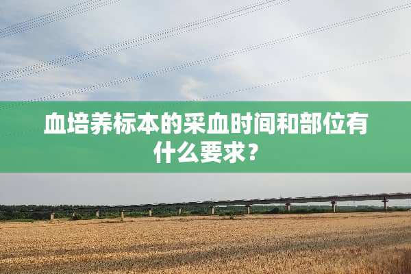 血培养标本的采血时间和部位有什么要求？