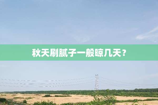 秋天刷腻子一般晾几天？