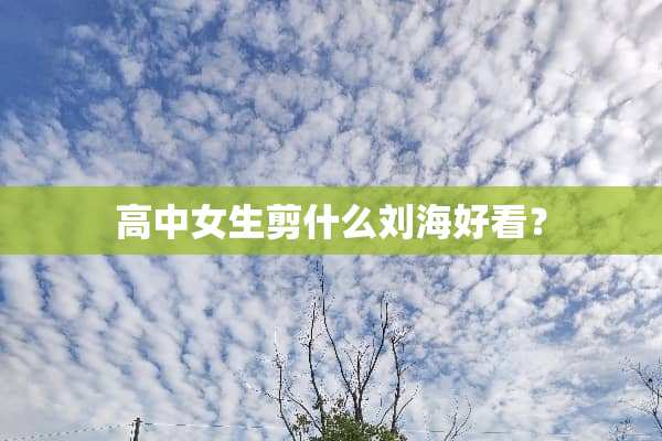 高中女生剪什么刘海好看？