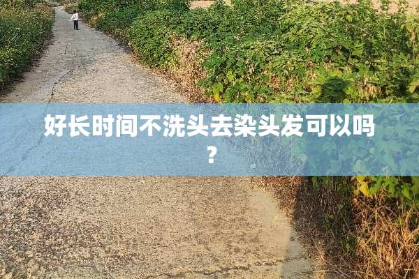 好长时间不洗头去染头发可以吗？