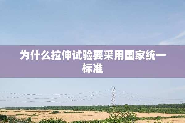 为什么拉伸试验要采用国家统一标准