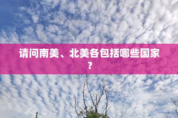 请问南美、北美各包括哪些国家？