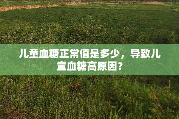 儿童血糖正常值是多少，导致儿童血糖高原因？