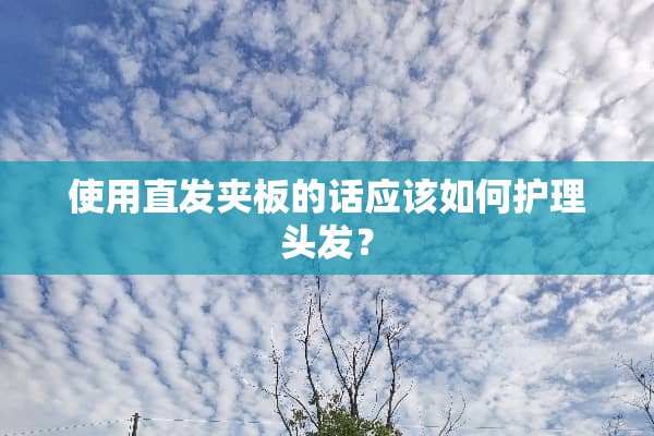 使用直发夹板的话应该如何护理头发？