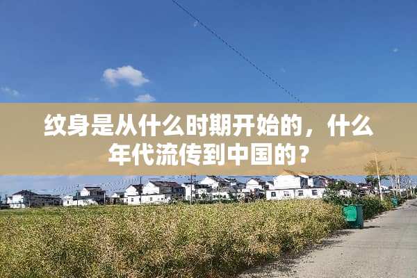 纹身是从什么时期开始的，什么年代流传到中国的？