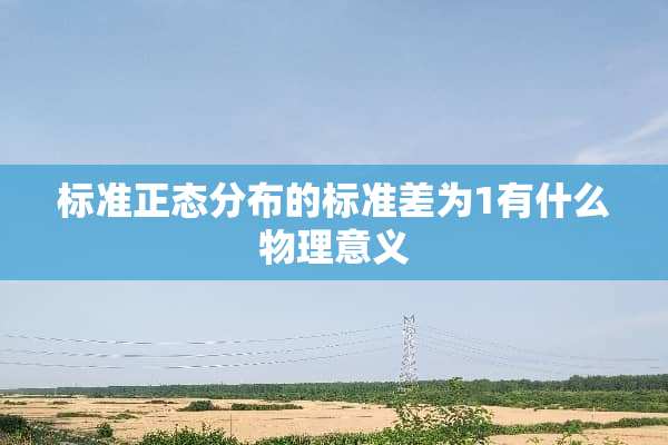 标准正态分布的标准差为1有什么物理意义