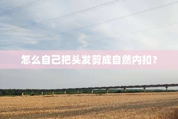 怎么自己把头发剪成自然内扣？