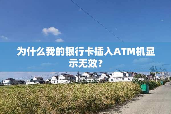 为什么我的***插入ATM机显示无效？