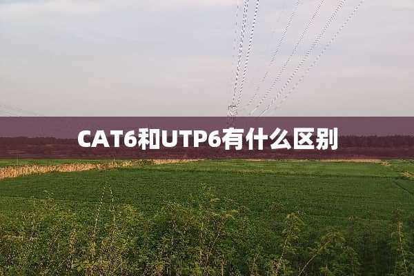 CAT6和UTP6有什么区别
