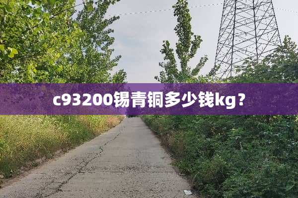 c93200锡青铜多少钱kg？