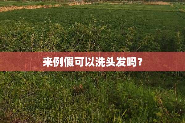 来例假可以洗头发吗？