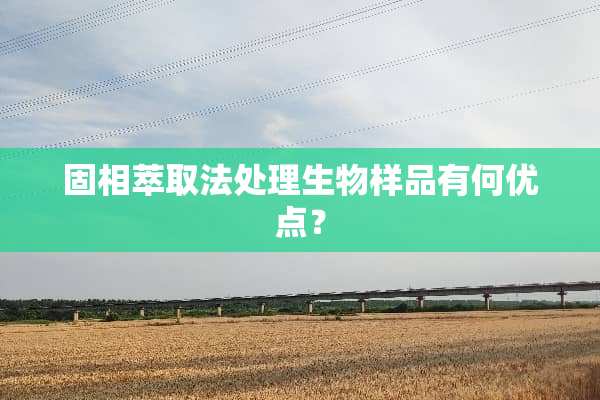 固相萃取法处理生物样品有何优点？