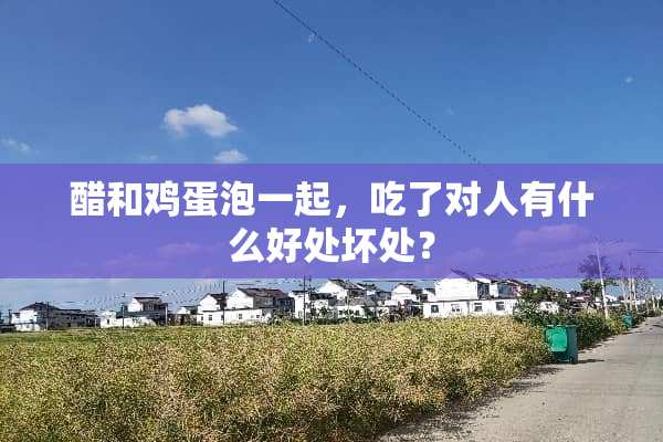 醋和鸡蛋泡一起，吃了对人有什么好处坏处？