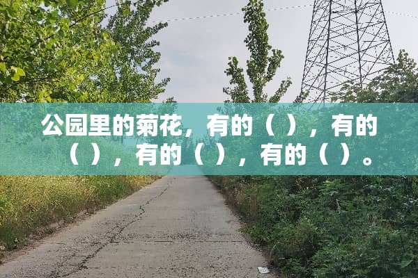 公园里的菊花，有的（ ），有的（ ），有的（ ），有的（ ）。