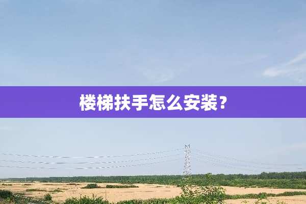 楼梯扶手怎么安装？