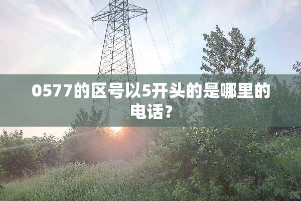 0577的区号以5开头的是哪里的电话？