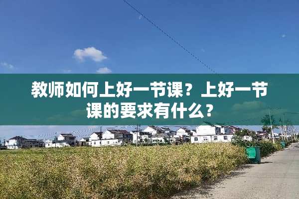 教师如何上好一节课？上好一节课的要求有什么？