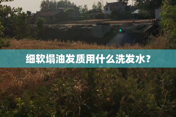 细软塌油发质用什么洗发水？