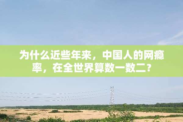 为什么近些年来，中国人的网瘾率，在全世界算数一数二？