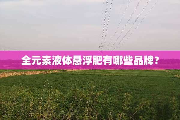 全元素液体悬浮肥有哪些品牌？