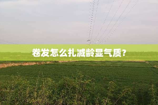卷发怎么扎减龄显气质？