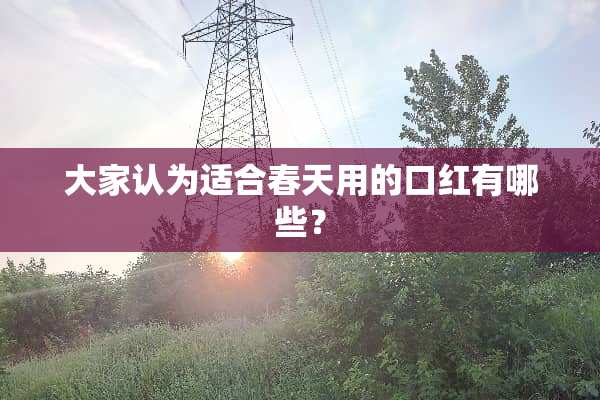 大家认为适合春天用的口红有哪些？
