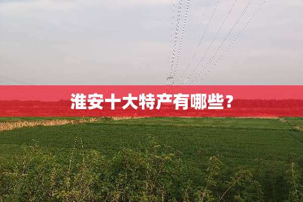 淮安十大特产有哪些？