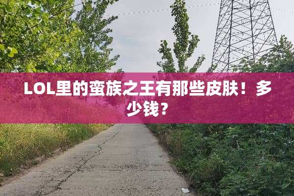 LOL里的蛮族之王有那些皮肤！多少钱？