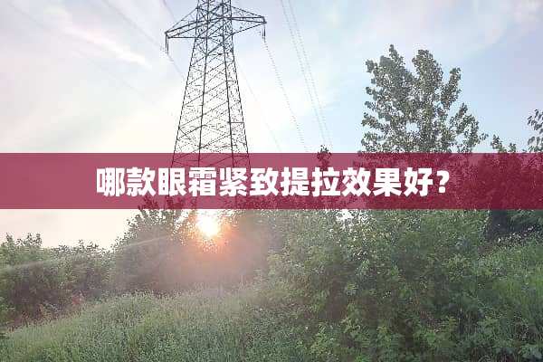 哪款眼霜紧致提拉效果好？