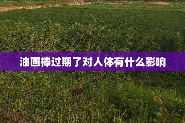 油画棒过期了对人体有什么影响