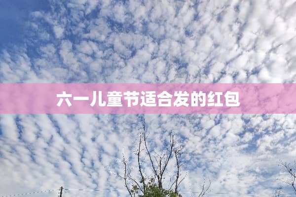 六一儿童节适合发的红包