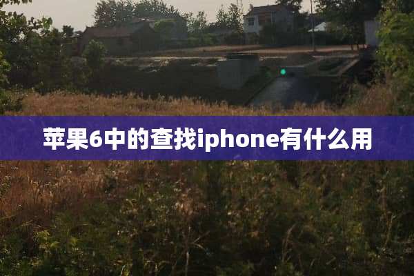 苹果6中的查找iphone有什么用