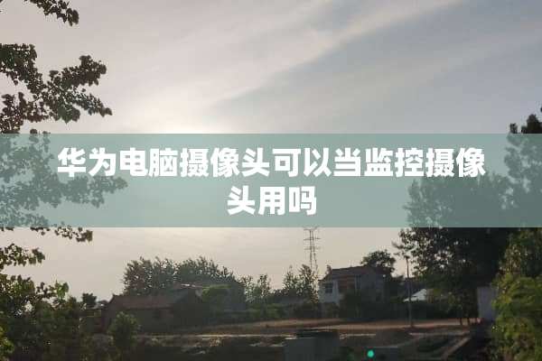 华为电脑**头可以当监控**头用吗