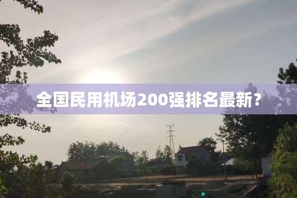全国民用机场200强排名最新？