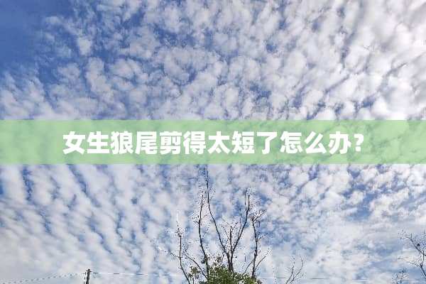 女生狼尾剪得太短了怎么办？