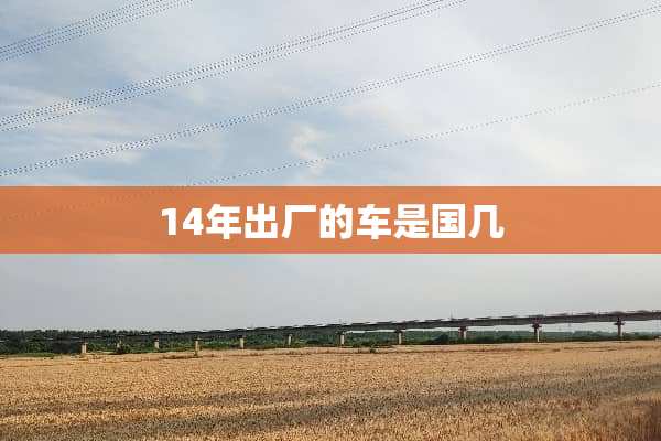 14年出厂的车是国几