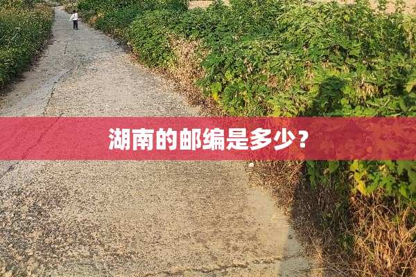湖南的邮编是多少？